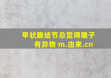 甲状腺结节总觉得嗓子有异物 m.由来.cn